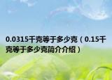0.0315千克等于多少克（0.15千克等于多少克簡(jiǎn)介介紹）