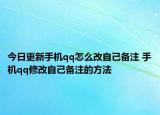 今日更新手機(jī)qq怎么改自己備注 手機(jī)qq修改自己備注的方法