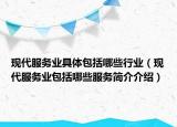 現(xiàn)代服務(wù)業(yè)具體包括哪些行業(yè)（現(xiàn)代服務(wù)業(yè)包括哪些服務(wù)簡介介紹）