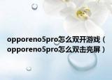 opporeno5pro怎么雙開游戲（opporeno5pro怎么雙擊亮屏）