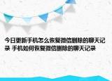 今日更新手機(jī)怎么恢復(fù)微信刪除的聊天記錄 手機(jī)如何恢復(fù)微信刪除的聊天記錄