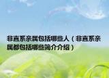 非直系親屬包括哪些人（非直系親屬都包括哪些簡介介紹）