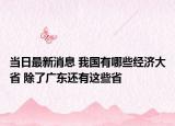 當(dāng)日最新消息 我國有哪些經(jīng)濟(jì)大省 除了廣東還有這些省