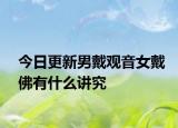 今日更新男戴觀音女戴佛有什么講究