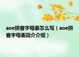 aoe拼音字母表怎么寫（aoe拼音字母表簡(jiǎn)介介紹）