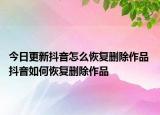 今日更新抖音怎么恢復刪除作品 抖音如何恢復刪除作品