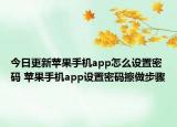 今日更新蘋果手機(jī)app怎么設(shè)置密碼 蘋果手機(jī)app設(shè)置密碼擦做步驟