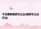 今日更新皰疹怎么治(皰疹怎么治療法)