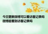 今日更新微博可以看訪客記錄嗎 微博能看到訪客記錄嗎