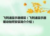 飛利浦顯示器組裝（飛利浦顯示器驅(qū)動(dòng)如何安裝簡(jiǎn)介介紹）