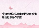 今日更新怎么查詢通話記錄 查詢通話記錄操作步驟