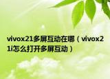 vivox21多屏互動在哪（vivox21i怎么打開多屏互動）