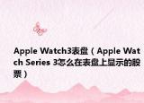 Apple Watch3表盤（Apple Watch Series 3怎么在表盤上顯示的股票）