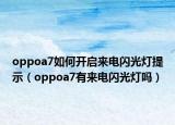 oppoa7如何開(kāi)啟來(lái)電閃光燈提示（oppoa7有來(lái)電閃光燈嗎）