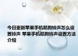 今日更新蘋果手機(jī)酷狗鈴聲怎么設(shè)置鈴聲 蘋果手機(jī)酷狗鈴聲設(shè)置方法介紹