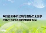 今日更新手機(jī)出現(xiàn)閃退是怎么回事 手機(jī)出現(xiàn)閃退原因及解決方法