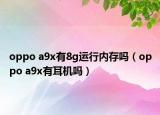 oppo a9x有8g運行內存嗎（oppo a9x有耳機嗎）