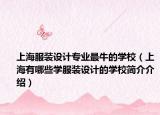 上海服裝設(shè)計(jì)專業(yè)最牛的學(xué)校（上海有哪些學(xué)服裝設(shè)計(jì)的學(xué)校簡(jiǎn)介介紹）