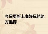 今日更新上海好玩的地方推薦