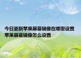 今日更新蘋果屏幕鏡像在哪里設置 蘋果屏幕鏡像怎么設置