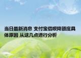 當(dāng)日最新消息 支付寶借唄降額度具體原因 從這幾點進行分析