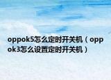 oppok5怎么定時開關機（oppok3怎么設置定時開關機）