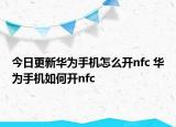 今日更新華為手機(jī)怎么開(kāi)nfc 華為手機(jī)如何開(kāi)nfc