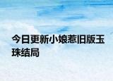 今日更新小娘惹舊版玉珠結(jié)局