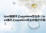 ipad連接不上appstore怎么辦（ipad連不上appstore怎么辦簡介介紹）