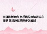 當(dāng)日最新消息 商丘民權(quán)疫情源頭在哪里 民權(quán)靜默管理多久解封