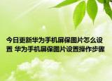 今日更新華為手機(jī)屏保圖片怎么設(shè)置 華為手機(jī)屏保圖片設(shè)置操作步驟