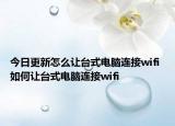 今日更新怎么讓臺(tái)式電腦連接wifi 如何讓臺(tái)式電腦連接wifi