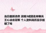 當日最新消息 浪姐3成團名單曝光王心凌總冠軍 個人資料簡歷顯示結(jié)婚了嗎