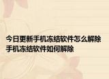 今日更新手機(jī)凍結(jié)軟件怎么解除 手機(jī)凍結(jié)軟件如何解除