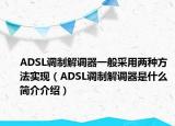 ADSL調(diào)制解調(diào)器一般采用兩種方法實現(xiàn)（ADSL調(diào)制解調(diào)器是什么簡介介紹）