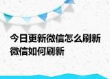 今日更新微信怎么刷新 微信如何刷新