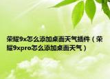 榮耀9x怎么添加桌面天氣插件（榮耀9xpro怎么添加桌面天氣）