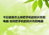 今日更新怎么樣把手機(jī)的照片傳到電腦 如何把手機(jī)的照片傳到電腦
