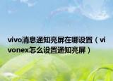 vivo消息通知亮屏在哪設(shè)置（vivonex怎么設(shè)置通知亮屏）