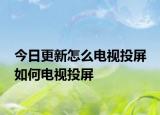 今日更新怎么電視投屏 如何電視投屏