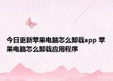 今日更新蘋(píng)果電腦怎么卸載app 蘋(píng)果電腦怎么卸載應(yīng)用程序