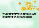 今日更新華為手機(jī)熱點(diǎn)密碼怎么查看 華為手機(jī)熱點(diǎn)密碼如何查看
