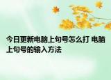 今日更新電腦上句號怎么打 電腦上句號的輸入方法