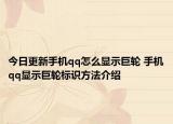 今日更新手機(jī)qq怎么顯示巨輪 手機(jī)qq顯示巨輪標(biāo)識(shí)方法介紹