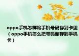 oppo手機怎樣將手機號碼存到卡里（oppo手機怎么把號碼儲存到手機卡）