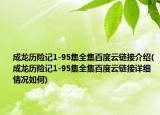 成龍歷險記1-95集全集百度云鏈接介紹(成龍歷險記1-95集全集百度云鏈接詳細情況如何)