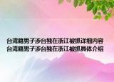 臺(tái)灣籍男子涉臺(tái)獨(dú)在浙江被抓詳細(xì)內(nèi)容 臺(tái)灣籍男子涉臺(tái)獨(dú)在浙江被抓具體介紹