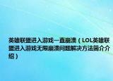 英雄聯(lián)盟進入游戲一直崩潰（LOL英雄聯(lián)盟進入游戲無限崩潰問題解決方法簡介介紹）