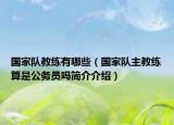 國(guó)家隊(duì)教練有哪些（國(guó)家隊(duì)主教練算是公務(wù)員嗎簡(jiǎn)介介紹）