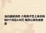 當(dāng)日最新消息 六旬男子戀上單親媽媽9個(gè)月花430萬 網(wǎng)戀讓其負(fù)債累累